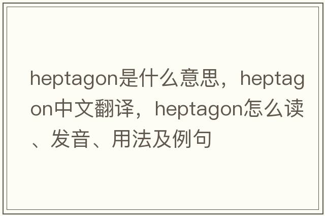 heptagon是什么意思，heptagon中文翻譯，heptagon怎么讀、發(fā)音、用法及例句