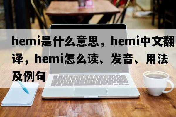 hemi是什么意思，hemi中文翻譯，hemi怎么讀、發(fā)音、用法及例句