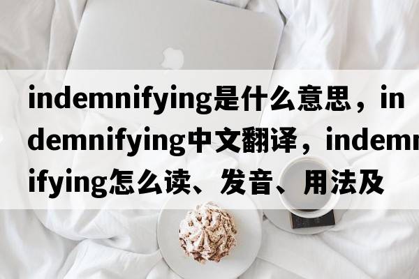 indemnifying是什么意思，indemnifying中文翻譯，indemnifying怎么讀、發(fā)音、用法及例句