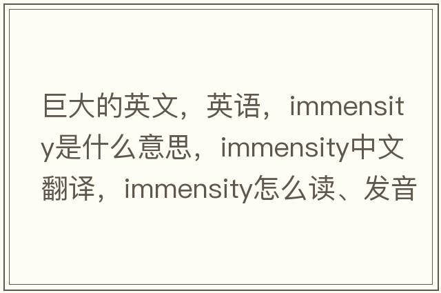 巨大的英文，英語(yǔ)，immensity是什么意思，immensity中文翻譯，immensity怎么讀、發(fā)音、用法及例句