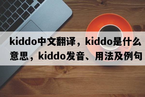 kiddo中文翻譯，kiddo是什么意思，kiddo發(fā)音、用法及例句