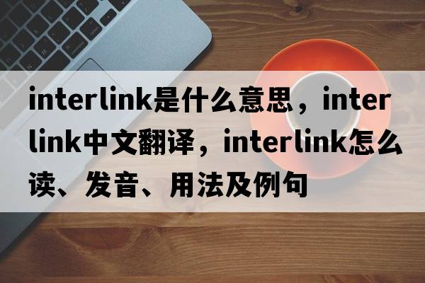 interlink是什么意思，interlink中文翻譯，interlink怎么讀、發(fā)音、用法及例句