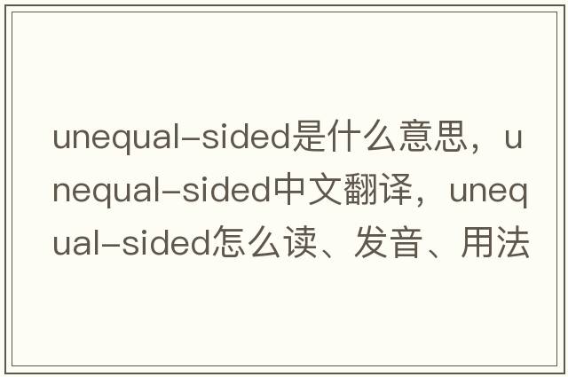 unequal-sided是什么意思，unequal-sided中文翻譯，unequal-sided怎么讀、發(fā)音、用法及例句