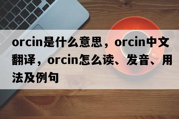 orcin是什么意思，orcin中文翻譯，orcin怎么讀、發(fā)音、用法及例句