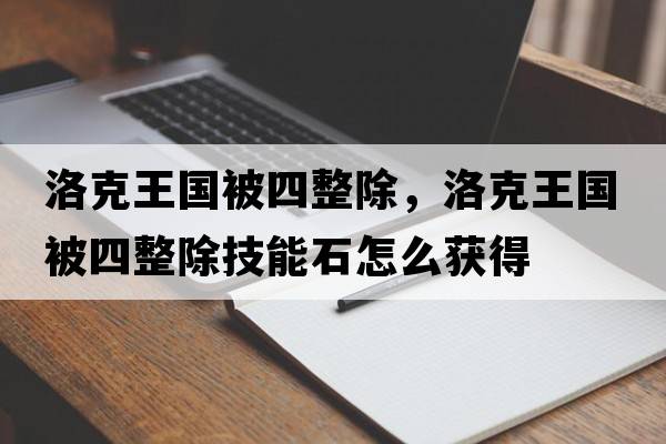 洛克王國被四整除，洛克王國被四整除技能石怎么獲得