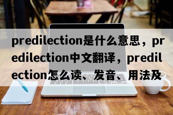 predilection是什么意思，predilection中文翻譯，predilection怎么讀、發(fā)音、用法及例句