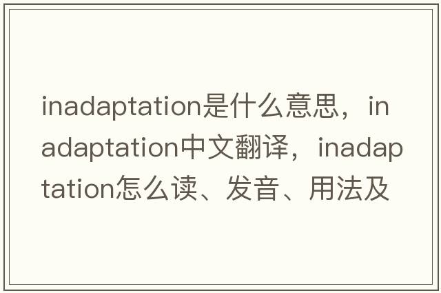 inadaptation是什么意思，inadaptation中文翻譯，inadaptation怎么讀、發(fā)音、用法及例句