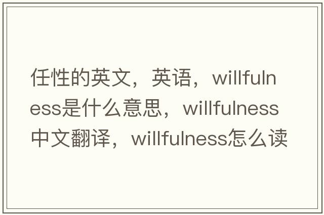 任性的英文，英語(yǔ)，willfulness是什么意思，willfulness中文翻譯，willfulness怎么讀、發(fā)音、用法及例句