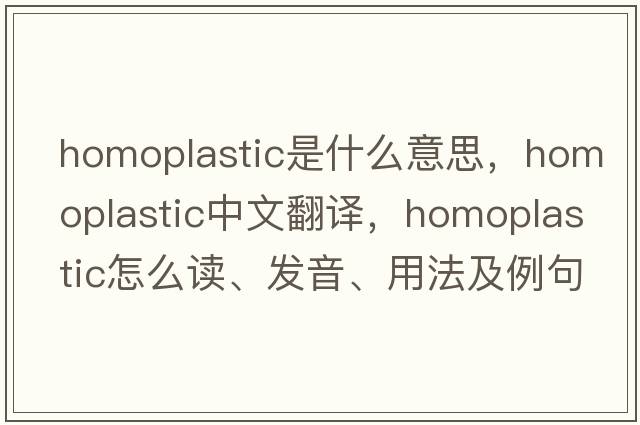 homoplastic是什么意思，homoplastic中文翻譯，homoplastic怎么讀、發(fā)音、用法及例句