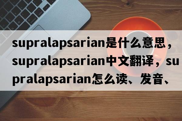 supralapsarian是什么意思，supralapsarian中文翻譯，supralapsarian怎么讀、發(fā)音、用法及例句