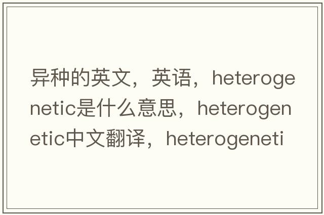 異種的英文，英語(yǔ)，heterogenetic是什么意思，heterogenetic中文翻譯，heterogenetic怎么讀、發(fā)音、用法及例句