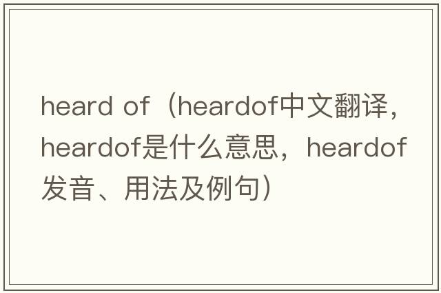 heard of（heardof中文翻譯，heardof是什么意思，heardof發(fā)音、用法及例句）