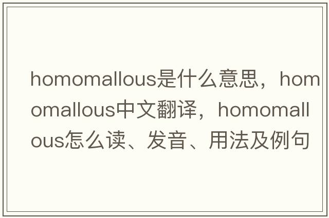 homomallous是什么意思，homomallous中文翻譯，homomallous怎么讀、發(fā)音、用法及例句