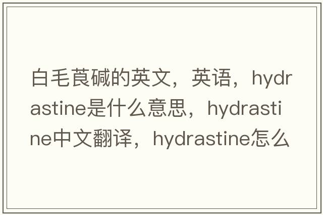 白毛莨堿的英文，英語(yǔ)，hydrastine是什么意思，hydrastine中文翻譯，hydrastine怎么讀、發(fā)音、用法及例句