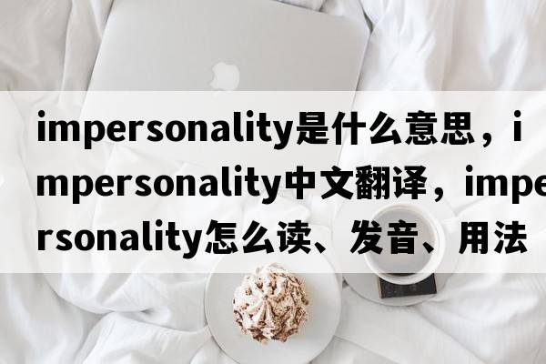 impersonality是什么意思，impersonality中文翻譯，impersonality怎么讀、發(fā)音、用法及例句