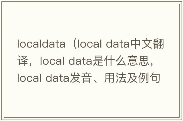 localdata（local data中文翻譯，local data是什么意思，local data發(fā)音、用法及例句）