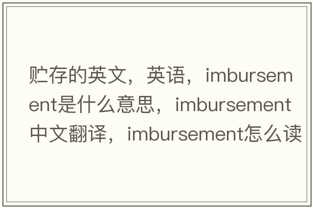 貯存的英文，英語(yǔ)，imbursement是什么意思，imbursement中文翻譯，imbursement怎么讀、發(fā)音、用法及例句
