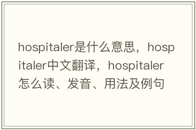 hospitaler是什么意思，hospitaler中文翻譯，hospitaler怎么讀、發(fā)音、用法及例句
