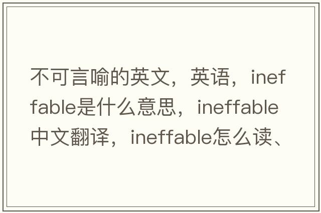 不可言喻的英文，英語(yǔ)，ineffable是什么意思，ineffable中文翻譯，ineffable怎么讀、發(fā)音、用法及例句