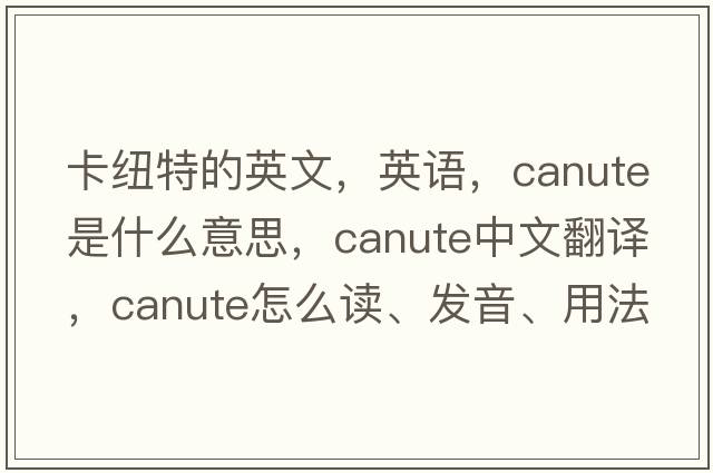 卡紐特的英文，英語(yǔ)，Canute是什么意思，Canute中文翻譯，Canute怎么讀、發(fā)音、用法及例句