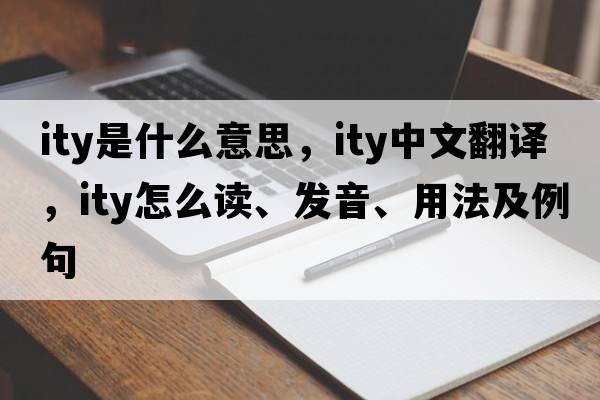 ity是什么意思，ity中文翻譯，ity怎么讀、發(fā)音、用法及例句