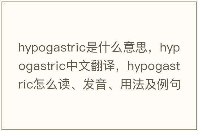 hypogastric是什么意思，hypogastric中文翻譯，hypogastric怎么讀、發(fā)音、用法及例句