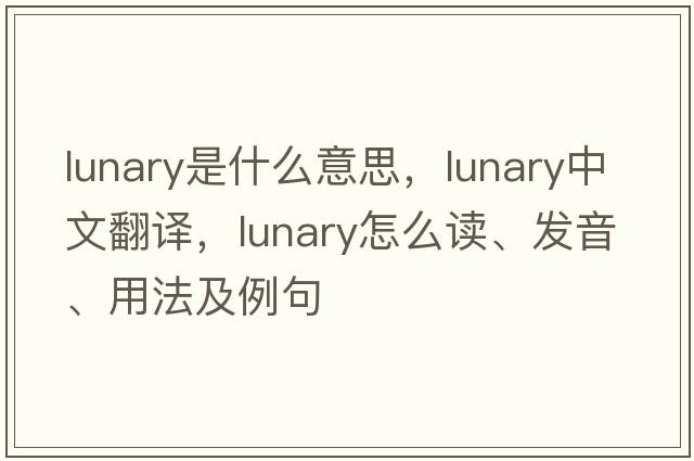 lunary是什么意思，lunary中文翻譯，lunary怎么讀、發(fā)音、用法及例句