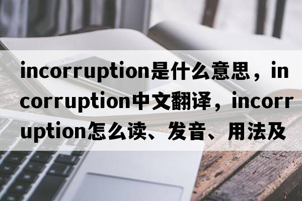 incorruption是什么意思，incorruption中文翻譯，incorruption怎么讀、發(fā)音、用法及例句