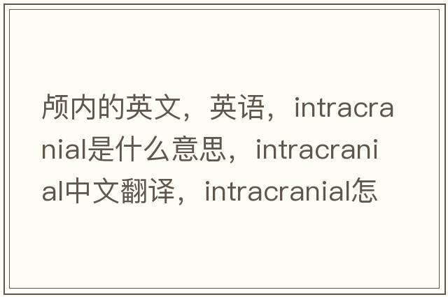 顱內的英文，英語(yǔ)，intracranial是什么意思，intracranial中文翻譯，intracranial怎么讀、發(fā)音、用法及例句