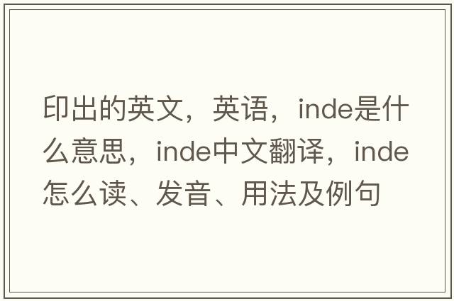 印出的英文，英語(yǔ)，Inde是什么意思，Inde中文翻譯，Inde怎么讀、發(fā)音、用法及例句