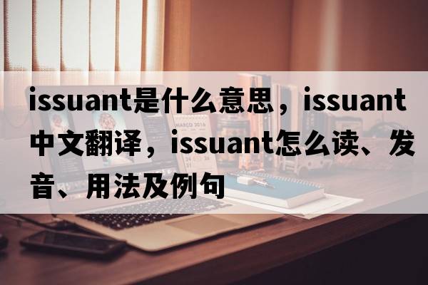 issuant是什么意思，issuant中文翻譯，issuant怎么讀、發(fā)音、用法及例句