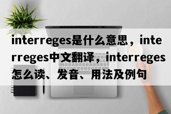 interreges是什么意思，interreges中文翻譯，interreges怎么讀、發(fā)音、用法及例句