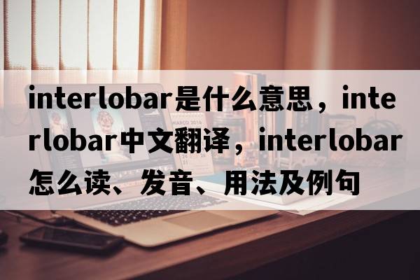 interlobar是什么意思，interlobar中文翻譯，interlobar怎么讀、發(fā)音、用法及例句