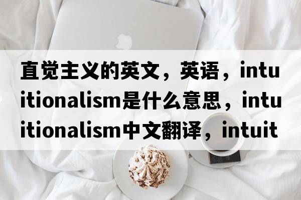 直覺(jué)主義的英文，英語(yǔ)，intuitionalism是什么意思，intuitionalism中文翻譯，intuitionalism怎么讀、發(fā)音、用法及例句