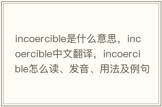 incoercible是什么意思，incoercible中文翻譯，incoercible怎么讀、發(fā)音、用法及例句