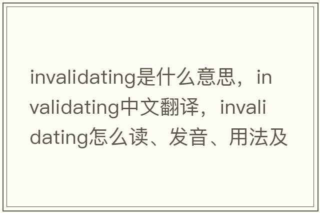 invalidating是什么意思，invalidating中文翻譯，invalidating怎么讀、發(fā)音、用法及例句