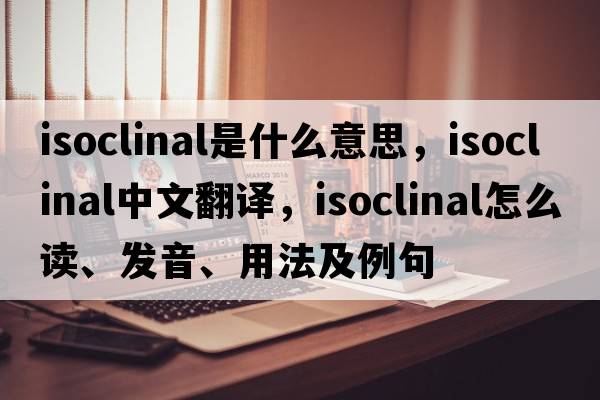 isoclinal是什么意思，isoclinal中文翻譯，isoclinal怎么讀、發(fā)音、用法及例句