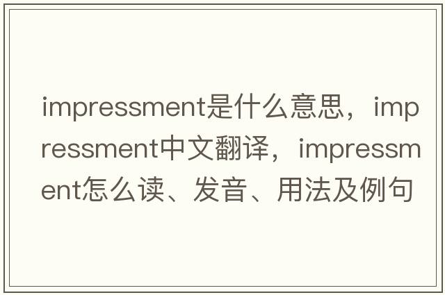 impressment是什么意思，impressment中文翻譯，impressment怎么讀、發(fā)音、用法及例句
