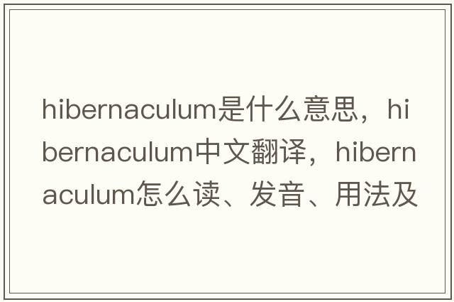 hibernaculum是什么意思，hibernaculum中文翻譯，hibernaculum怎么讀、發(fā)音、用法及例句