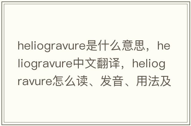 heliogravure是什么意思，heliogravure中文翻譯，heliogravure怎么讀、發(fā)音、用法及例句