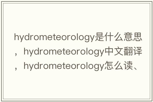 hydrometeorology是什么意思，hydrometeorology中文翻譯，hydrometeorology怎么讀、發(fā)音、用法及例句