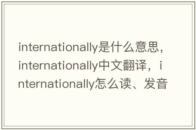 internationally是什么意思，internationally中文翻譯，internationally怎么讀、發(fā)音、用法及例句