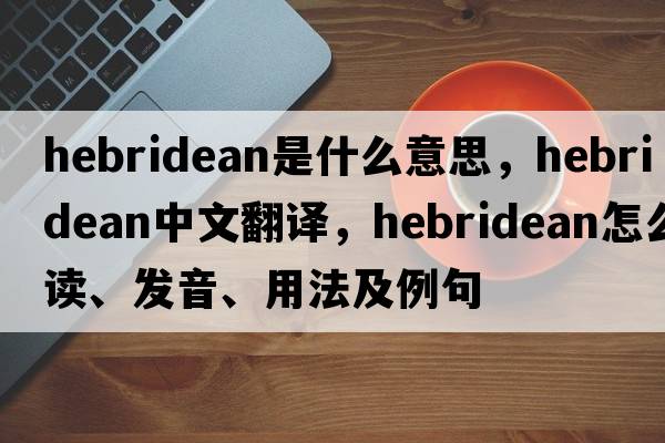 Hebridean是什么意思，Hebridean中文翻譯，Hebridean怎么讀、發(fā)音、用法及例句