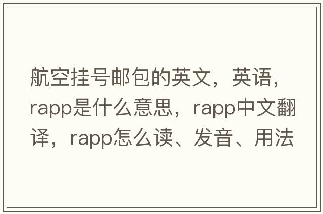航空掛號郵包的英文，英語(yǔ)，rapp是什么意思，rapp中文翻譯，rapp怎么讀、發(fā)音、用法及例句