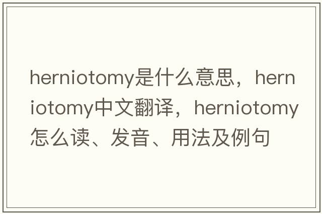 herniotomy是什么意思，herniotomy中文翻譯，herniotomy怎么讀、發(fā)音、用法及例句