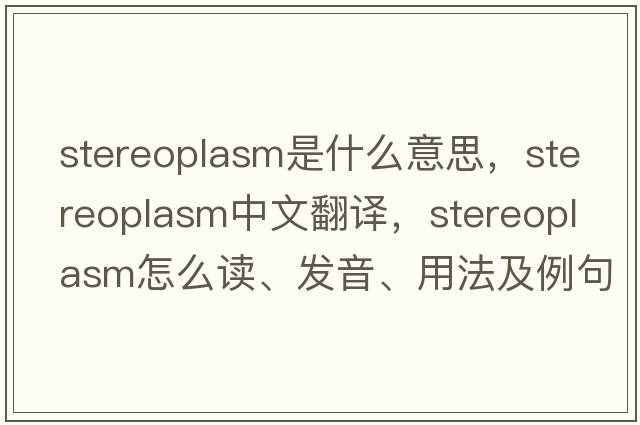 stereoplasm是什么意思，stereoplasm中文翻譯，stereoplasm怎么讀、發(fā)音、用法及例句