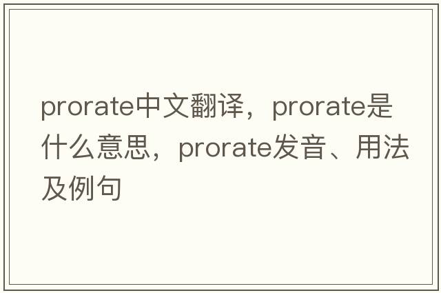prorate中文翻譯，prorate是什么意思，prorate發(fā)音、用法及例句