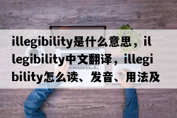 illegibility是什么意思，illegibility中文翻譯，illegibility怎么讀、發(fā)音、用法及例句
