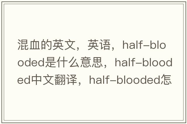 混血的英文，英語(yǔ)，half-blooded是什么意思，half-blooded中文翻譯，half-blooded怎么讀、發(fā)音、用法及例句