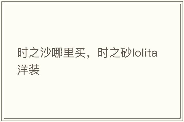 時(shí)之沙哪里買(mǎi)，時(shí)之砂l(fā)olita洋裝